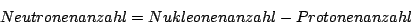 \begin{displaymath}Neutronenanzahl=Nukleonenanzahl-Protonenanzahl\end{displaymath}