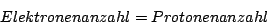 \begin{displaymath}Elektronenanzahl=Protonenanzahl\end{displaymath}