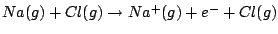 $Na(g)+Cl(g)\rightarrow Na^{+}(g) + e^{-}+Cl(g)$