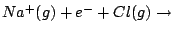 $Na^{+}(g) + e^{-}+Cl(g)\rightarrow$