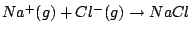 $Na^{+}(g) + Cl^{-}(g)\rightarrow NaCl$