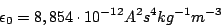 \begin{displaymath}\epsilon_{0}=8,854\cdot 10^{-12}A^{2}s^{4}kg^{-1}m^{-3}\end{displaymath}