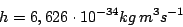 \begin{displaymath}h=6,626\cdot10^{-34}kg\,m^{3}s^{-1}\end{displaymath}