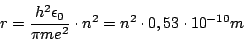 \begin{displaymath}r=\frac{h^{2}\epsilon_{0}}{\pi me^{2}}\cdot n^{2}=n^{2}\cdot 0,53\cdot10^{-10}m\end{displaymath}