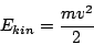 \begin{displaymath}E_{kin}=\frac{mv^{2}}{2}\end{displaymath}