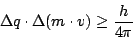 \begin{displaymath}\Delta q\cdot\Delta(m\cdot v)\geq \frac{h}{4\pi}\end{displaymath}