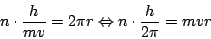 \begin{displaymath}n\cdot\frac{h}{mv}=2\pi r\Leftrightarrow n\cdot\frac{h}{2\pi}=mvr\end{displaymath}