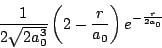 \begin{displaymath}\frac{1}{2\sqrt{2a_{0}^{3}}}\left(2-\frac{r}{a_{0}}\right)
e^{- \frac{r}{2a_{0}}}
\end{displaymath}