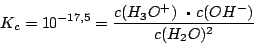 \begin{displaymath}K_{c}=10^{-17,5}=\frac{c(H_{3}O^{+})+c(OH^{-})}{c(H_{2}O)^{2}}\end{displaymath}