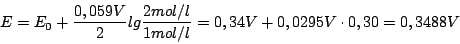 \begin{displaymath}E=E_{0}+\frac{0,059V}{2}lg\frac{2 mol/l}{1 mol /l}=0,34V+0,0295V \cdot 0,30=0,3488 V\end{displaymath}