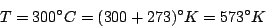 \begin{displaymath}T=300^{\circ}C=(300+273)^{\circ}K=573^{\circ}K\end{displaymath}