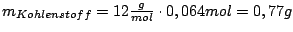 $m_{Kohlenstoff}=12\frac{g}{mol}\cdot 0,064 mol= 0,77g$