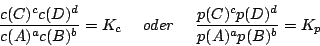 \begin{displaymath}\frac{c(C)^{c}c(D)^{d}}{c(A)^{a}c(B)^{b}}=K_{c}\,\,\,\,\,\,\,...
...\,\,\,\,\,\,\,\,\frac{p(C)^{c}p(D)^{d}}{p(A)^{a}p(B)^{b}}=K_{p}\end{displaymath}