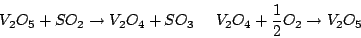 \begin{displaymath}V_{2}O_{5}+SO_{2}\rightarrow V_{2}O_{4}+SO_{3}\,\,\,\,\,\,\,\,V_{2}O_{4}+\frac{1}{2}O_{2}\rightarrow V_{2}O_{5}\end{displaymath}