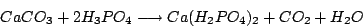 \begin{displaymath}CaCO_{3}+2H_{3}PO_{4}\longrightarrow Ca(H_{2}PO_{4})_{2}+CO_{2}+H_{2}O\end{displaymath}