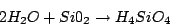 \begin{displaymath}2H_{2}O+Si0_{2}\rightarrow H_{4}SiO_{4}\end{displaymath}